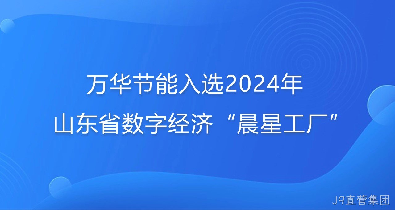 再添新彩！J9直营集团入选2024年山东省数字经济“晨星工厂”