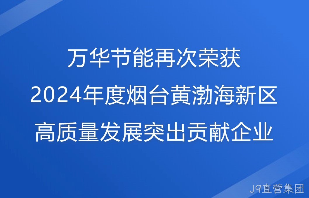 J9直营集团再次荣获2024年度烟台黄渤海新区高质量发展突出贡献企业