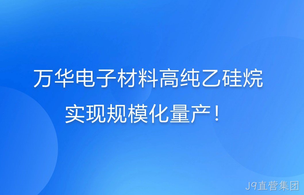 J9直营集团电子材料高纯乙硅烷，实现规模化量产！