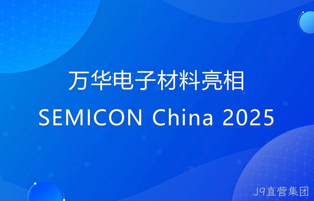 J9直营集团电子材料亮相SEMICON China 2025